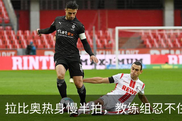 拉比奥热身慢半拍，教练组忍不住翻白眼却仍助攻得分